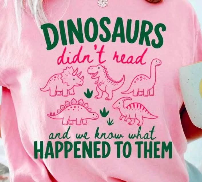 Dinosaurs didn’t read and we know what happened to them
