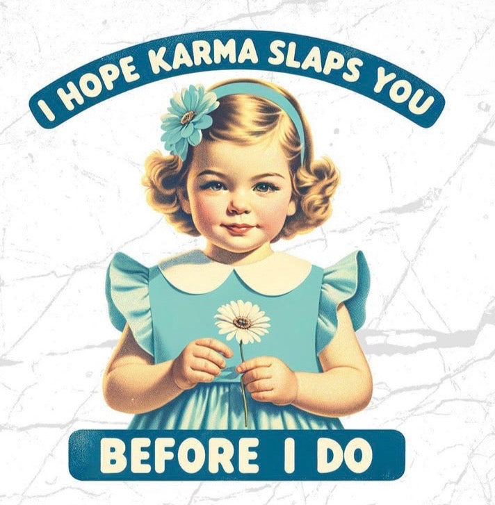I hope Karma Slaps you Before I do